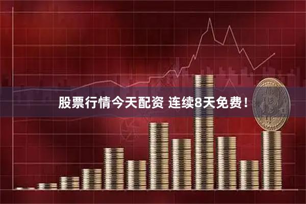 股票行情今天配资 连续8天免费！