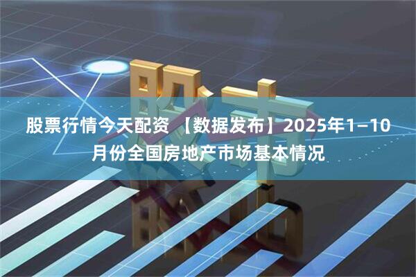 股票行情今天配资 【数据发布】2025年1—10月份全国房地产市场基本情况