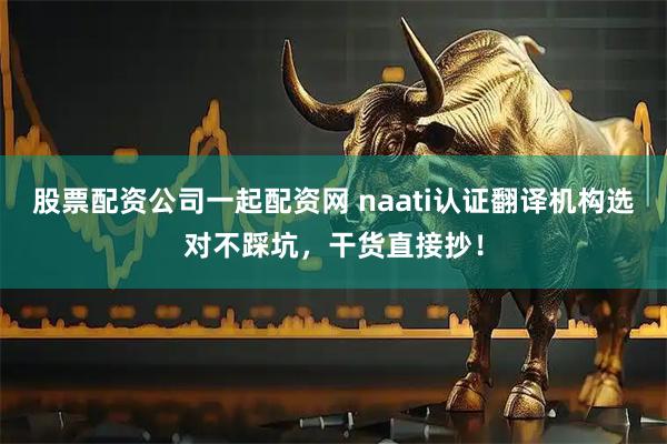 股票配资公司一起配资网 naati认证翻译机构选对不踩坑，干货直接抄！